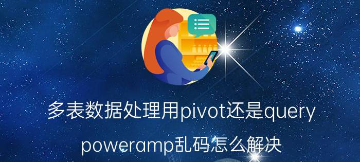 多表数据处理用pivot还是query poweramp乱码怎么解决？